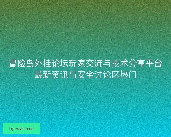 冒险岛外挂论坛玩家交流与技术分享平台最新资讯与安全讨论区热门