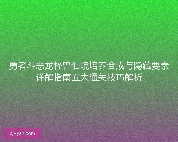 勇者斗恶龙怪兽仙境培养合成与隐藏要素详解指南五大通关技巧解析